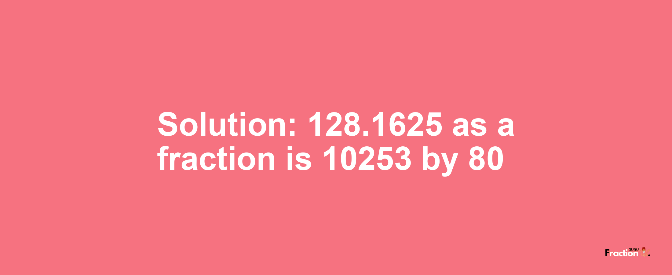 Solution:128.1625 as a fraction is 10253/80
